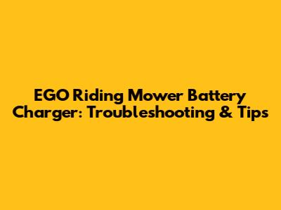 EGO Riding Mower Battery Charger: Troubleshooting & Tips