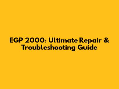 EGP 2000: Ultimate Repair & Troubleshooting Guide