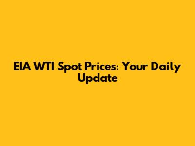 EIA WTI Spot Prices: Your Daily Update