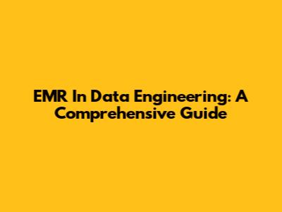 EMR In Data Engineering: A Comprehensive Guide