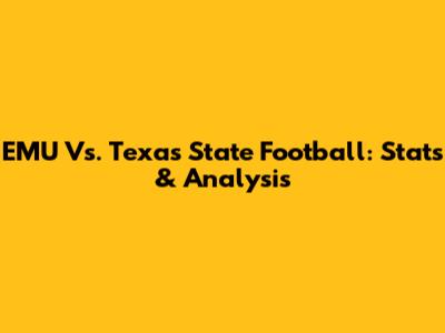 EMU Vs. Texas State Football: Stats & Analysis