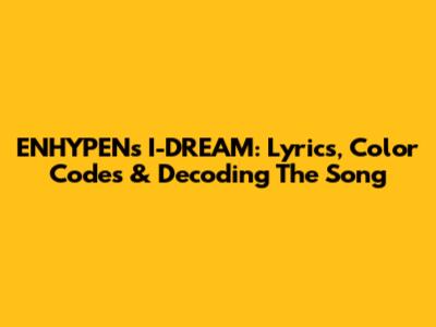 ENHYPEN's I-DREAM: Lyrics, Color Codes & Decoding The Song