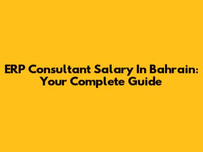 ERP Consultant Salary In Bahrain: Your Complete Guide