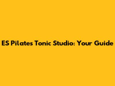 ES Pilates Tonic Studio: Your Guide
