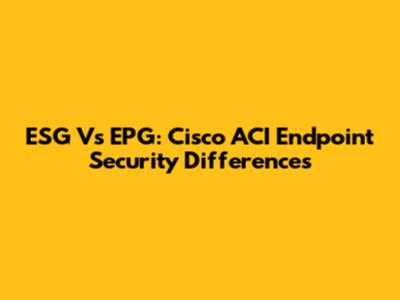 ESG Vs EPG: Cisco ACI Endpoint Security Differences