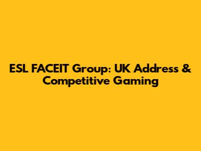 ESL FACEIT Group: UK Address & Competitive Gaming