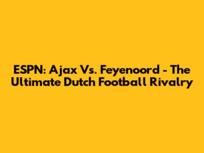 ESPN: Ajax Vs. Feyenoord - The Ultimate Dutch Football Rivalry