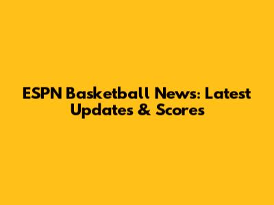ESPN Basketball News: Latest Updates & Scores