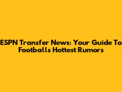 ESPN Transfer News: Your Guide To Football's Hottest Rumors