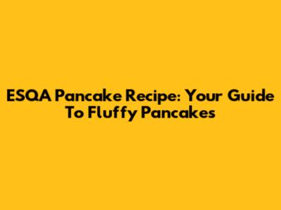 ESQA Pancake Recipe: Your Guide To Fluffy Pancakes