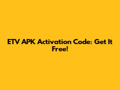 ETV APK Activation Code: Get It Free!