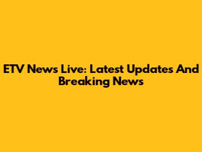 ETV News Live: Latest Updates And Breaking News