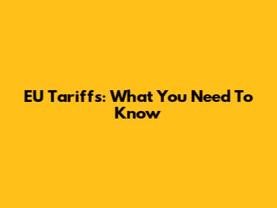 EU Tariffs: What You Need To Know