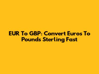EUR To GBP: Convert Euros To Pounds Sterling Fast