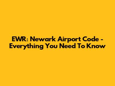 EWR: Newark Airport Code - Everything You Need To Know