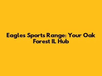 Eagles Sports Range: Your Oak Forest IL Hub
