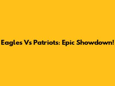 Eagles Vs Patriots: Epic Showdown!