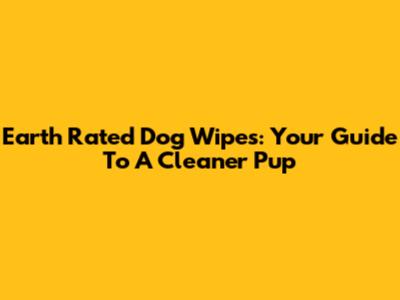 Earth Rated Dog Wipes: Your Guide To A Cleaner Pup