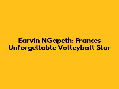 Earvin N'Gapeth: France's Unforgettable Volleyball Star
