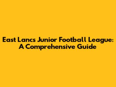 East Lancs Junior Football League: A Comprehensive Guide