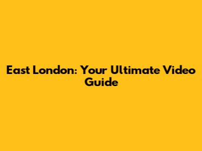 East London: Your Ultimate Video Guide