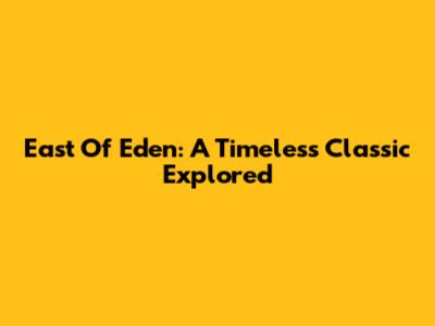 East Of Eden: A Timeless Classic Explored