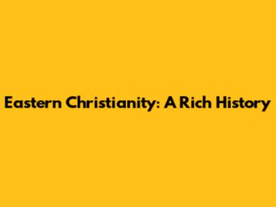 Eastern Christianity: A Rich History