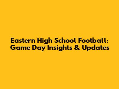 Eastern High School Football: Game Day Insights & Updates
