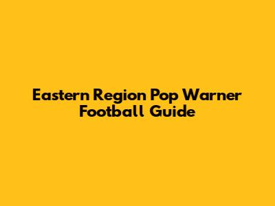 Eastern Region Pop Warner Football Guide