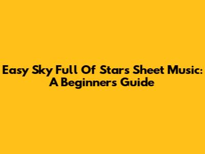 Easy 'Sky Full Of Stars' Sheet Music: A Beginner's Guide