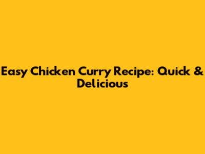 Easy Chicken Curry Recipe: Quick & Delicious