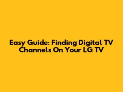 Easy Guide: Finding Digital TV Channels On Your LG TV