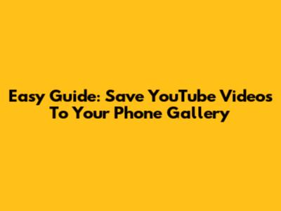 Easy Guide: Save YouTube Videos To Your Phone Gallery