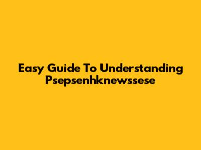 Easy Guide To Understanding Psepsenhknewssese