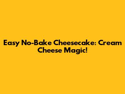 Easy No-Bake Cheesecake: Cream Cheese Magic!