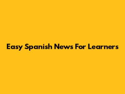 Easy Spanish News For Learners