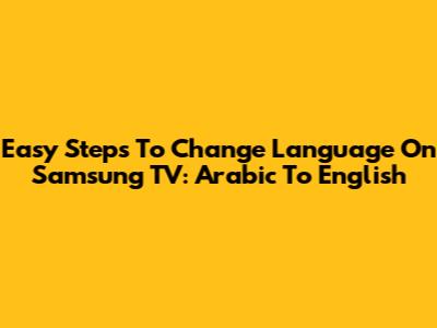 Easy Steps To Change Language On Samsung TV: Arabic To English