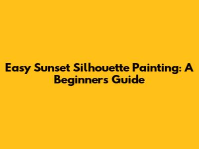 Easy Sunset Silhouette Painting: A Beginner's Guide