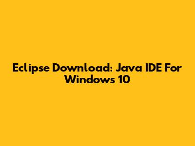 Eclipse Download: Java IDE For Windows 10