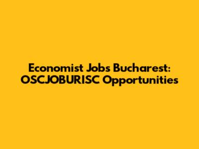 Economist Jobs Bucharest: OSCJOBURISC Opportunities