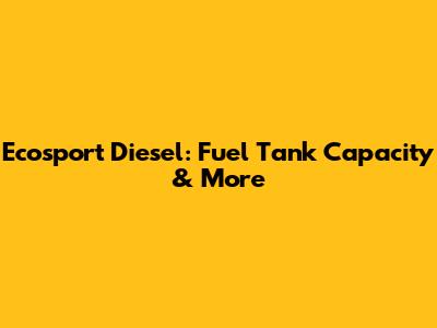 Ecosport Diesel: Fuel Tank Capacity & More