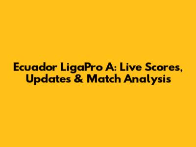Ecuador LigaPro A: Live Scores, Updates & Match Analysis