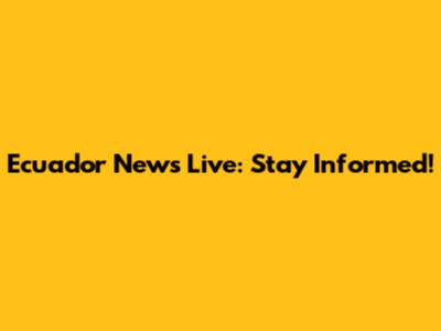 Ecuador News Live: Stay Informed!