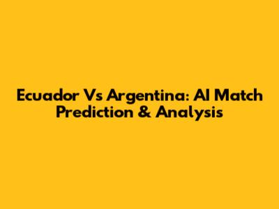 Ecuador Vs Argentina: AI Match Prediction & Analysis