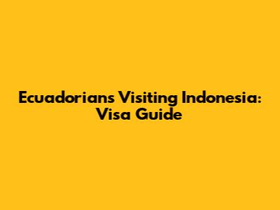 Ecuadorians Visiting Indonesia: Visa Guide