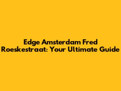 Edge Amsterdam Fred Roeskestraat: Your Ultimate Guide