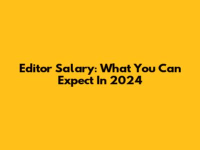 Editor Salary: What You Can Expect In 2024