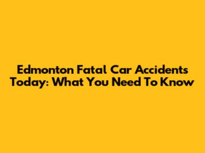 Edmonton Fatal Car Accidents Today: What You Need To Know