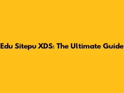 Edu Sitepu XDS: The Ultimate Guide