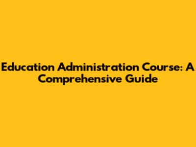 Education Administration Course: A Comprehensive Guide